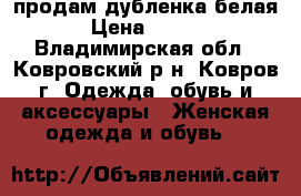 продам дубленка белая  › Цена ­ 4 000 - Владимирская обл., Ковровский р-н, Ковров г. Одежда, обувь и аксессуары » Женская одежда и обувь   